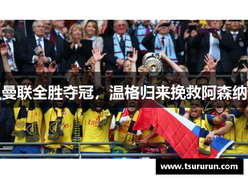曼联全胜夺冠，温格归来挽救阿森纳