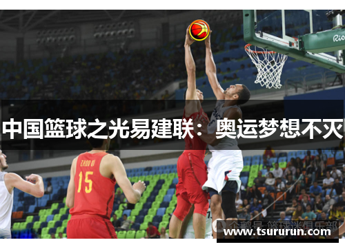 中国篮球之光易建联：奥运梦想不灭